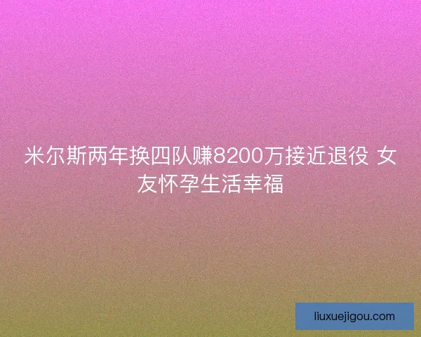 米尔斯两年换四队赚8200万接近退役 女友怀孕生活幸福