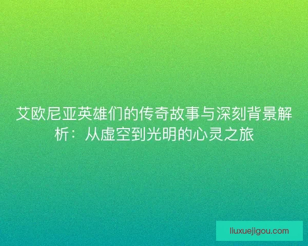 艾欧尼亚英雄们的传奇故事与深刻背景解析：从虚空到光明的心灵之旅