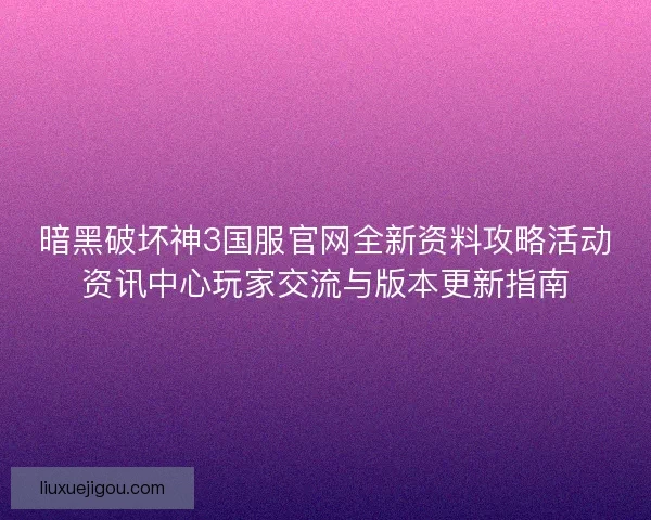 暗黑破坏神3国服官网全新资料攻略活动资讯中心玩家交流与版本更新指南