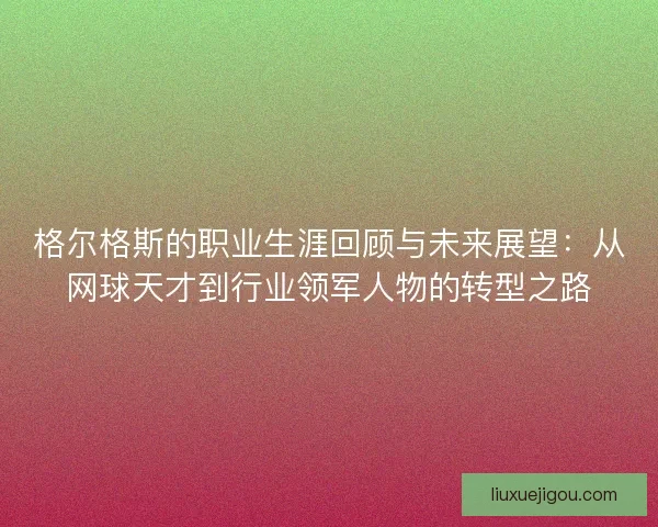 格尔格斯的职业生涯回顾与未来展望：从网球天才到行业领军人物的转型之路