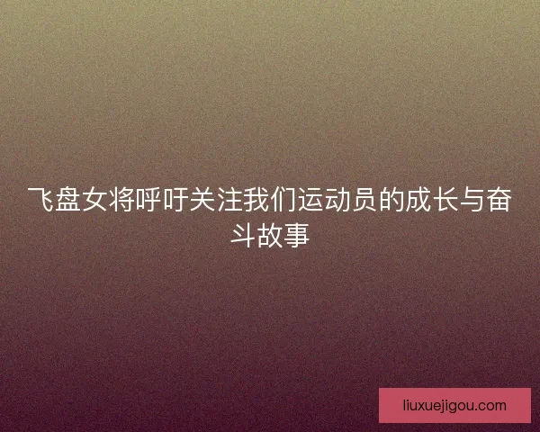 飞盘女将呼吁关注我们运动员的成长与奋斗故事