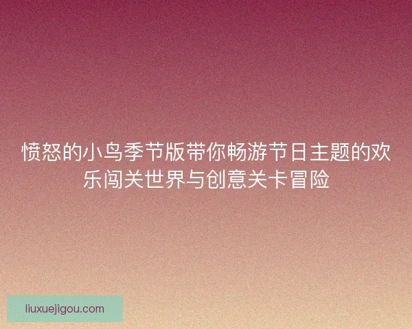 愤怒的小鸟季节版带你畅游节日主题的欢乐闯关世界与创意关卡冒险