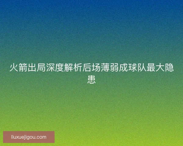 火箭出局深度解析后场薄弱成球队最大隐患