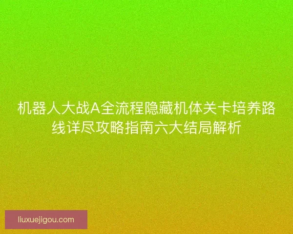 机器人大战A全流程隐藏机体关卡培养路线详尽攻略指南六大结局解析